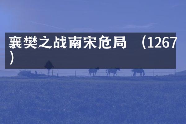 襄樊之战南宋危局 （1267年）
