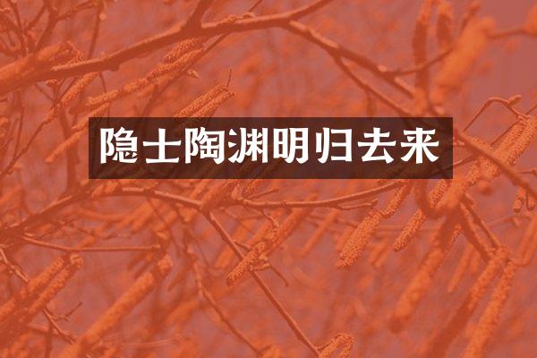 隐士陶渊明归去来