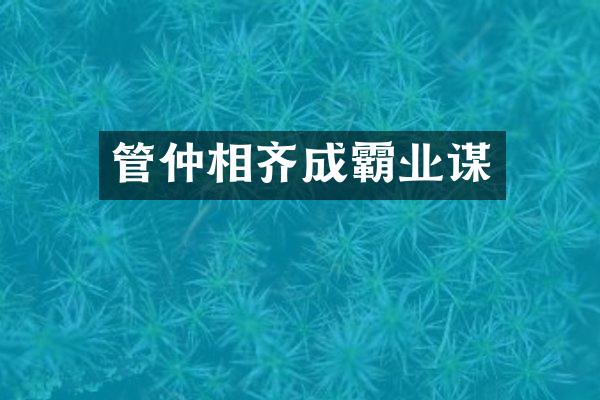 管仲相齐成霸业谋