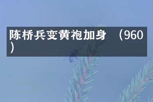 陈桥兵变黄袍加身 （960年）