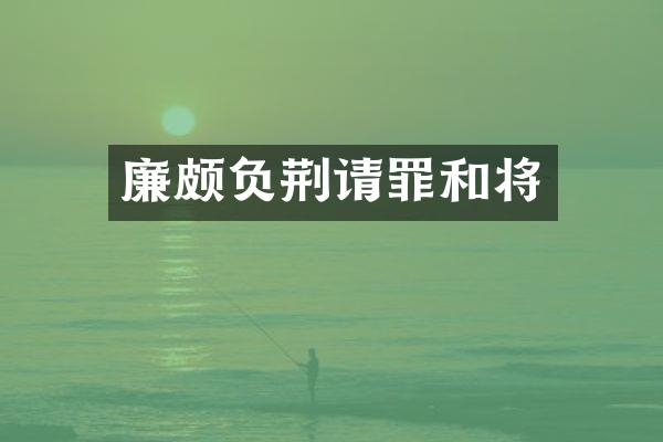 廉颇负荆请罪和将