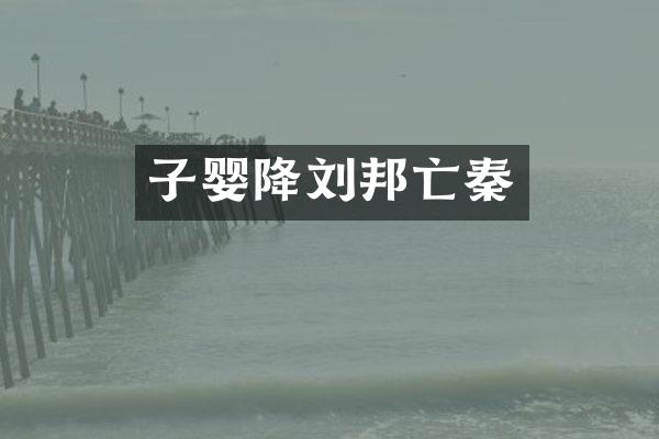 子婴降刘邦亡秦