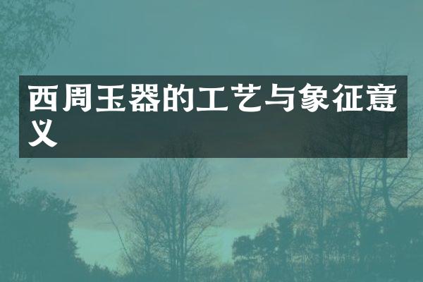 西周玉器的工艺与象征意义