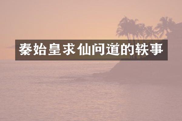 秦始皇求仙问道的轶事