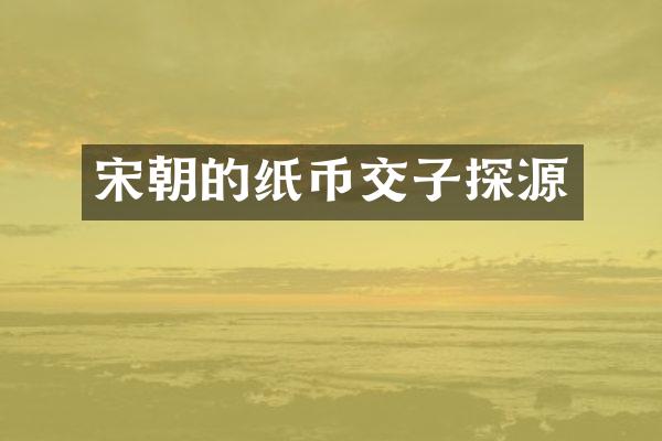 宋朝的纸币交子探源