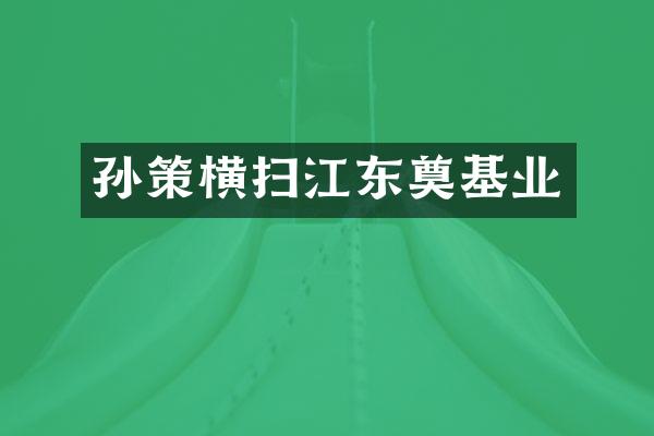 孙策横扫江东奠基业
