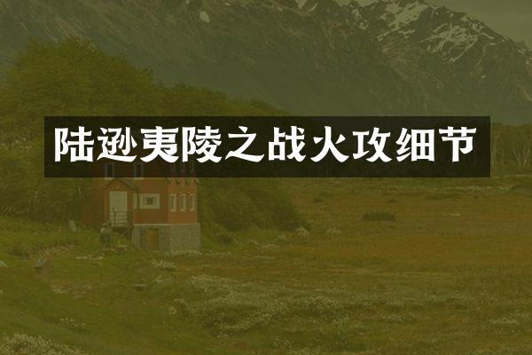 陆逊夷陵之战火攻细节