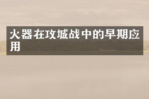 火器在攻城战中的早期应用
