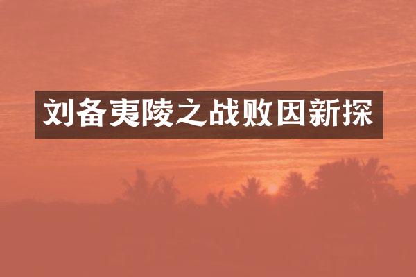 刘备夷陵之战败因新探