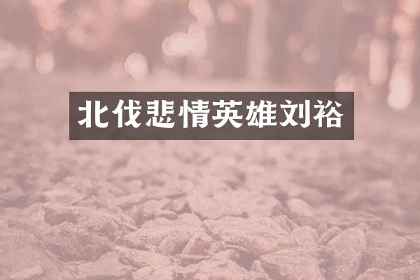 北伐悲情英雄刘裕