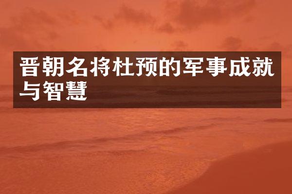 晋朝名将杜预的军事成就与智慧