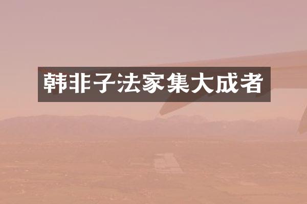 韩非子法家集大成者