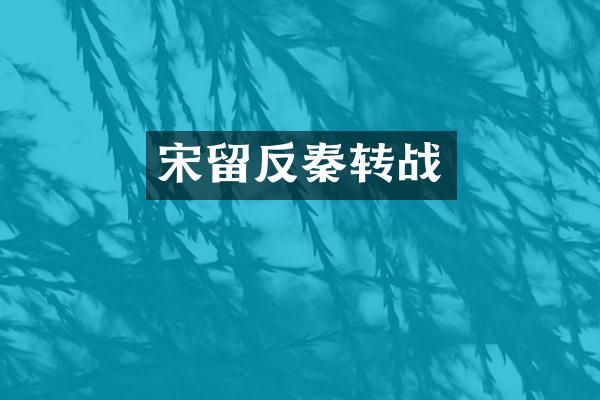 宋留反秦转战