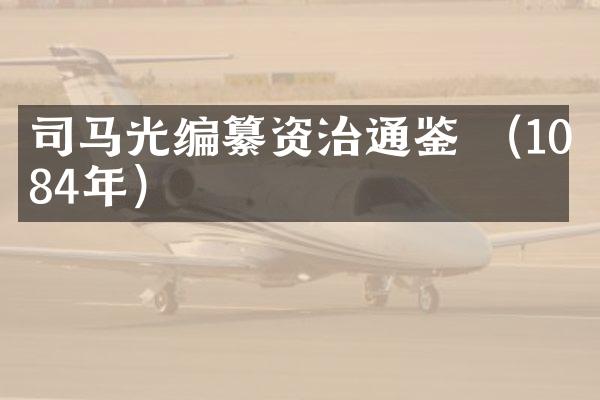 司马光编纂资治通鉴 （1084年）