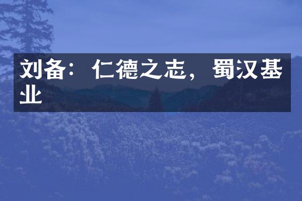 刘备：仁德之志，蜀汉基业