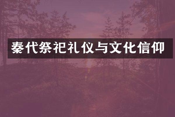秦代祭祀礼仪与文化信仰