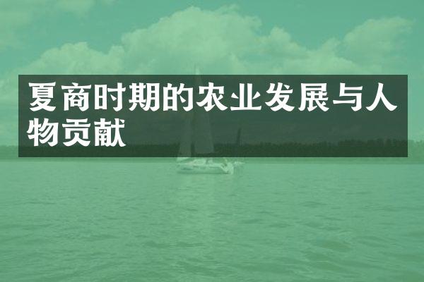 夏商时期的农业发展与人物贡献
