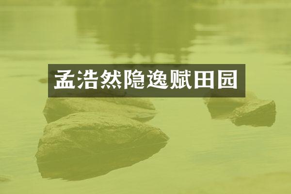 孟浩然隐逸赋田园