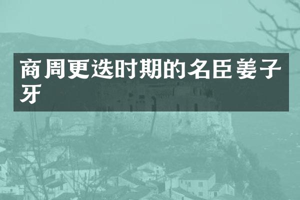 商周更迭时期的名臣姜子牙