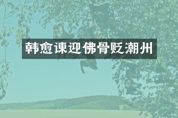 韩愈谏迎佛骨贬潮州