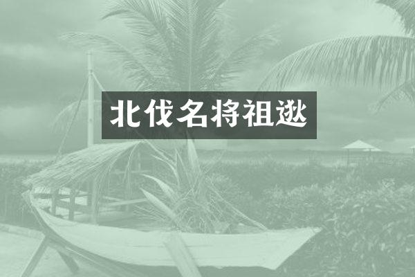 北伐名将祖逖