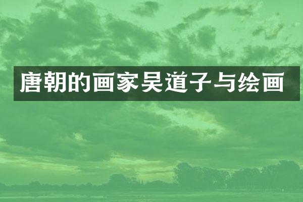 唐朝的画家吴道子与绘画