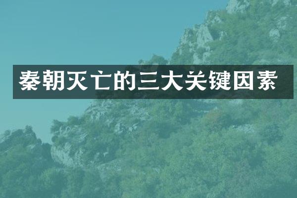 秦朝灭亡的三大关键因素