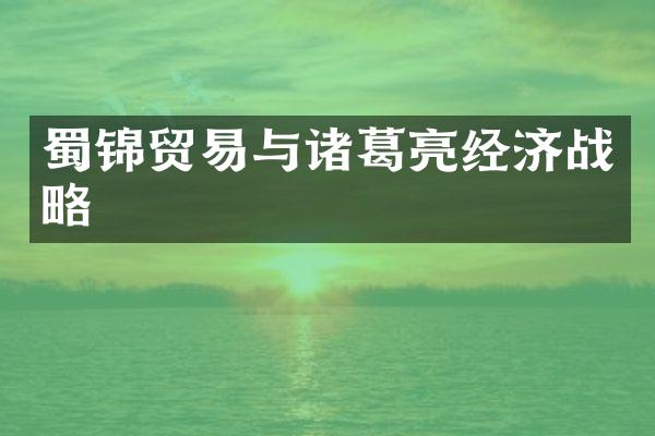 蜀锦贸易与诸葛亮经济战略