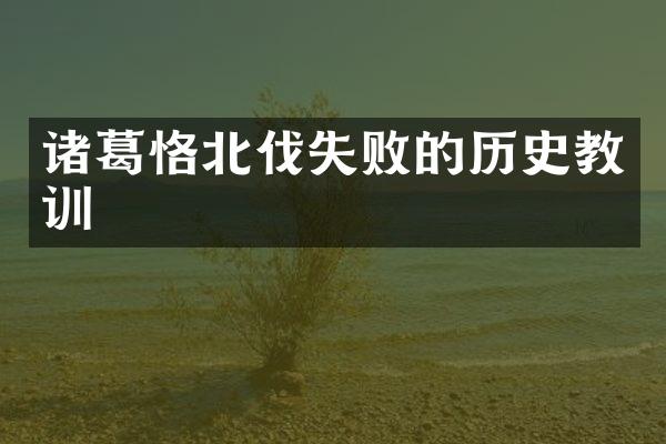 诸葛恪北伐失败的历史教训