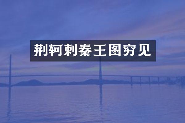 荆轲刺秦王图穷见