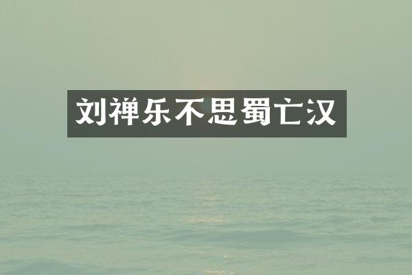 刘禅乐不思蜀亡汉