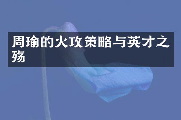 周瑜的火攻策略与英才之殇