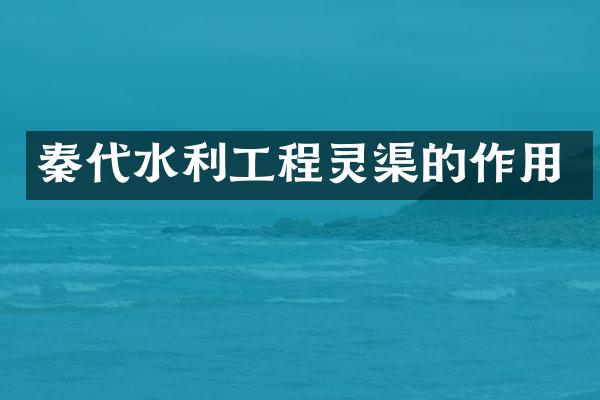 秦代水利工程灵渠的作用