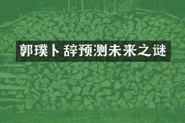 郭璞卜辞预测未来之谜