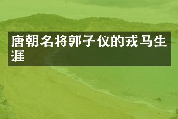 唐朝名将郭子仪的戎马生涯