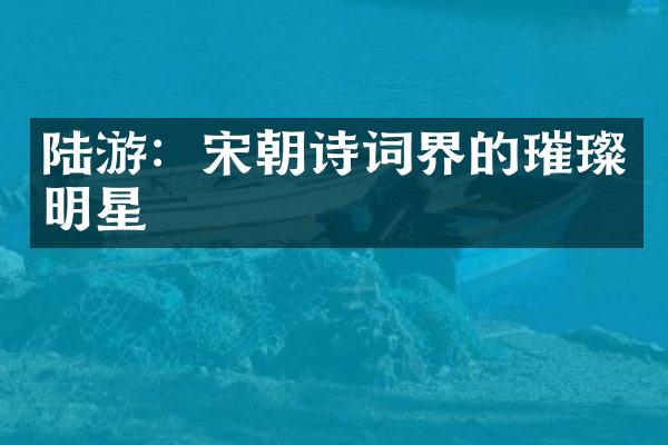 陆游：宋朝诗词界的璀璨明星