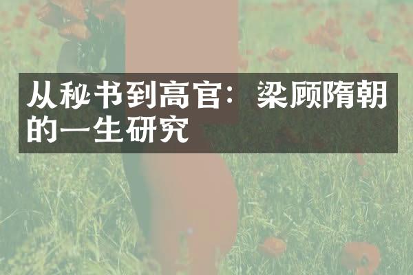 从秘书到高官：梁顾隋朝的一生研究