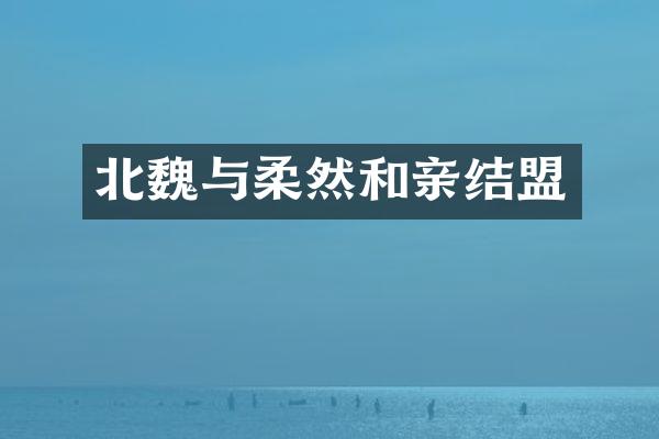 北魏与柔然和亲结盟