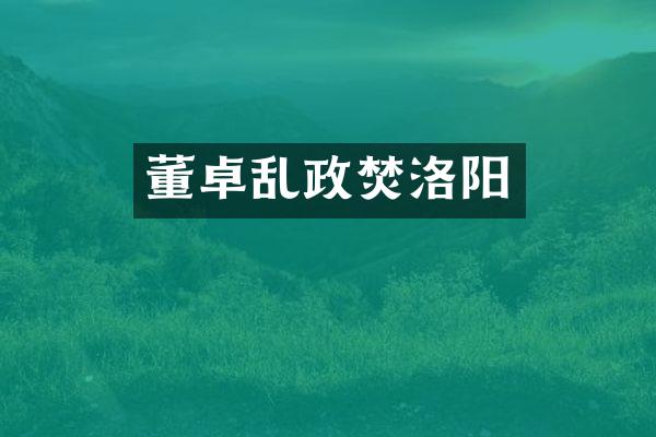 董卓乱政焚洛阳