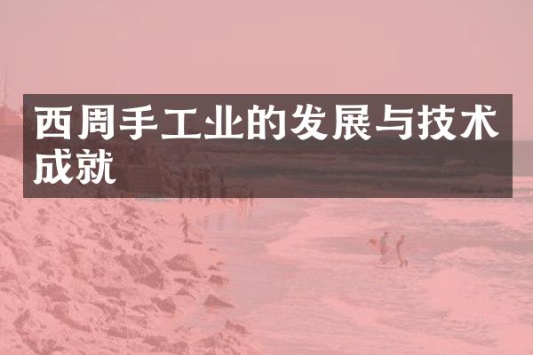 西周手工业的发展与技术成就