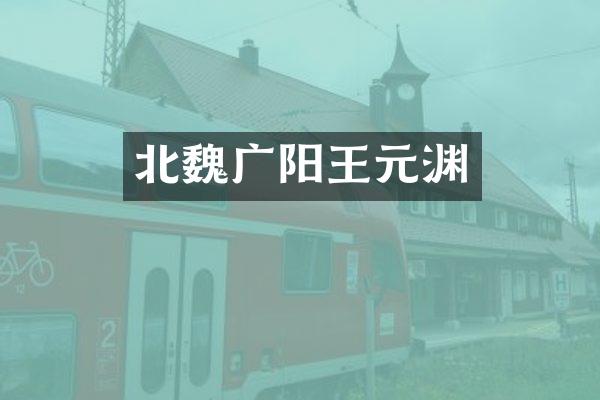 北魏广阳王元渊