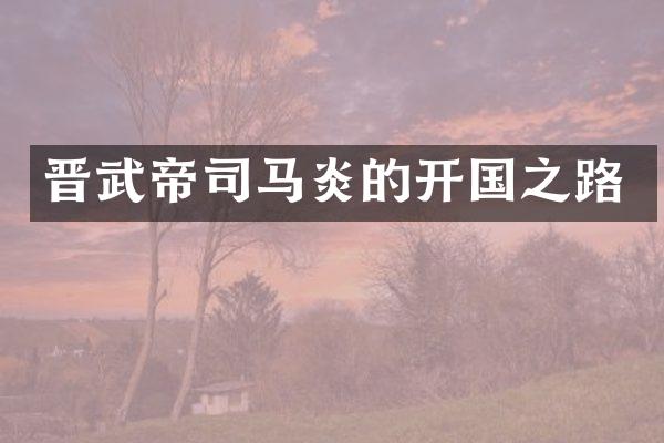 晋武帝司马炎的开国之路