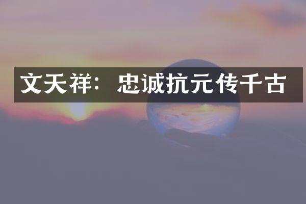 文天祥：忠诚抗元传千古