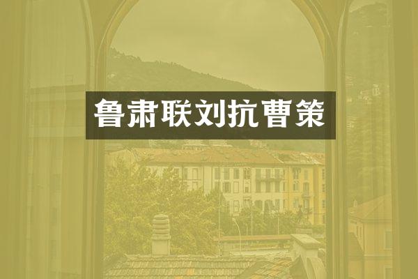 鲁肃联刘抗曹策