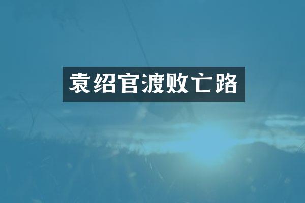 袁绍官渡败亡路