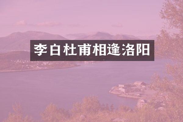 李白杜甫相逢洛阳