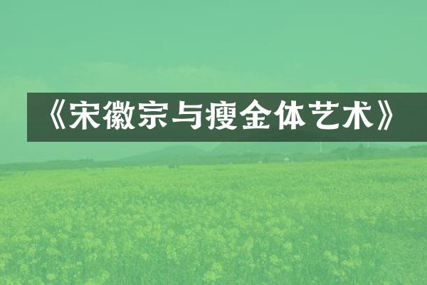 《宋徽宗与瘦金体艺术》