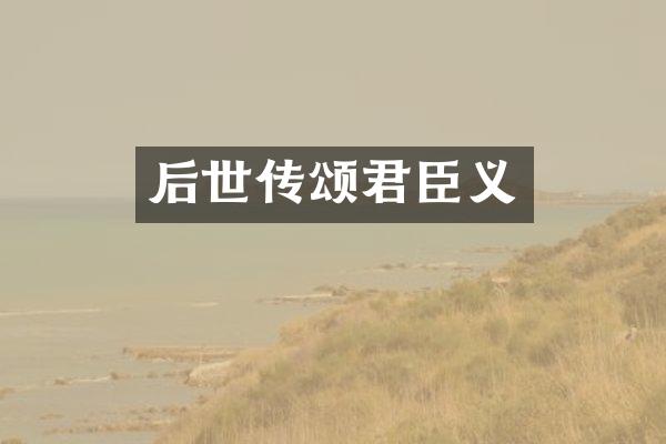 后世传颂君臣义