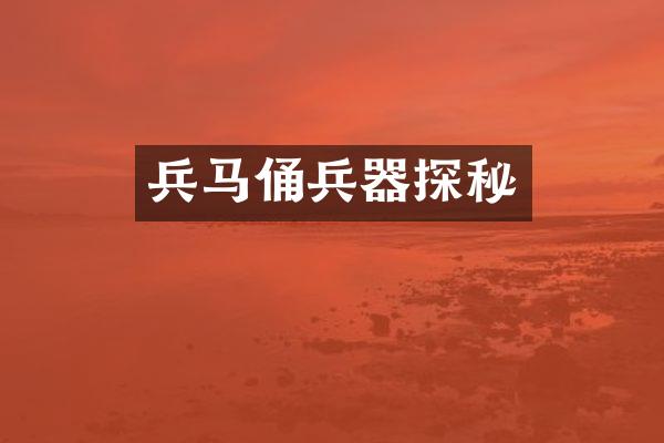 兵马俑兵器探秘
