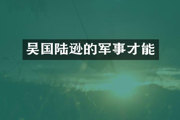 吴国陆逊的军事才能